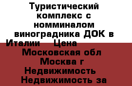 Туристический комплекс с номминалом виноградника ДОК в Италии. › Цена ­ 3 500 000 - Московская обл., Москва г. Недвижимость » Недвижимость за границей   